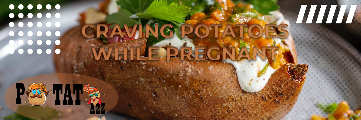 Why Am I Craving Potatoes While Pregnant? - Potato A2Z